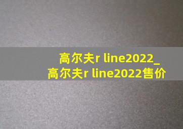 高尔夫r line2022_高尔夫r line2022售价